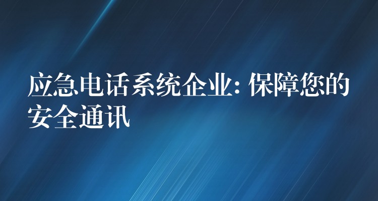 應(yīng)急電話系統(tǒng)企業(yè): 保障您的安全通訊 應(yīng)急電話系統(tǒng)企業(yè): 保障您的安全通訊