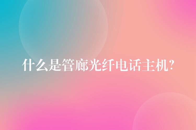 什么是管廊光纖電話主機？