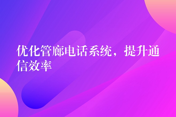優(yōu)化管廊電話系統(tǒng)，提升通信效率