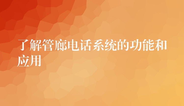 了解管廊電話系統(tǒng)的功能和應用