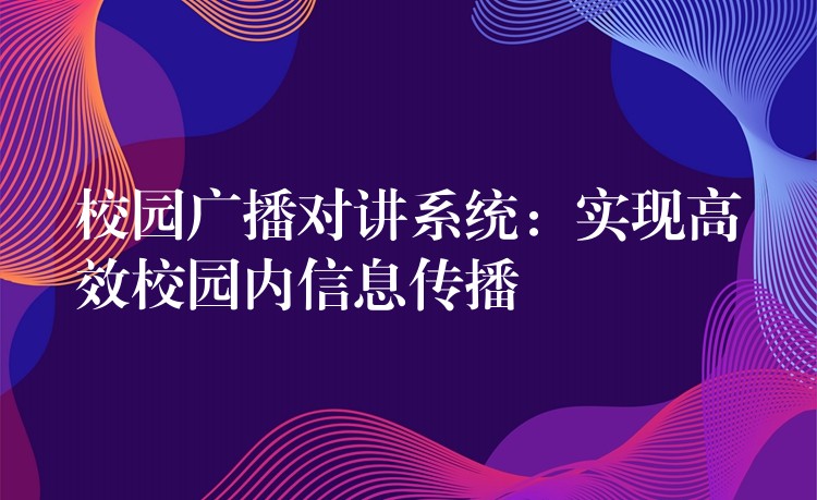校園廣播對講系統(tǒng)：實現(xiàn)高效校園內(nèi)信息傳播
