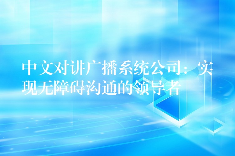 中文對講廣播系統(tǒng)公司：實現無障礙溝通的領導者