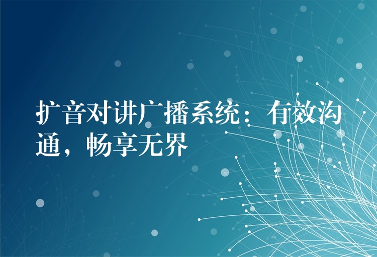 擴(kuò)音對講廣播系統(tǒng)：有效溝通，暢享無界