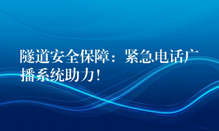 隧道安全保障：緊急電話廣播系統(tǒng)助力！