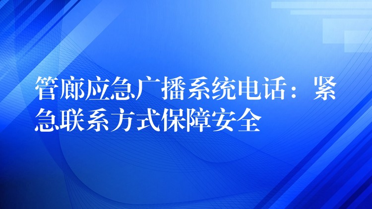 管廊應急廣播系統(tǒng)電話：緊急聯(lián)系方式保障安全