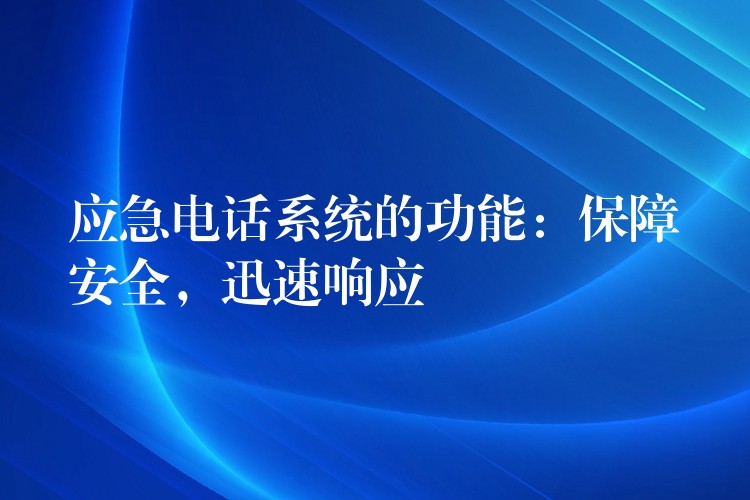 應(yīng)急電話系統(tǒng)的功能：保障安全，迅速響應(yīng)