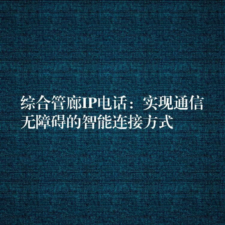綜合管廊IP電話：實現(xiàn)通信無障礙的智能連接方式