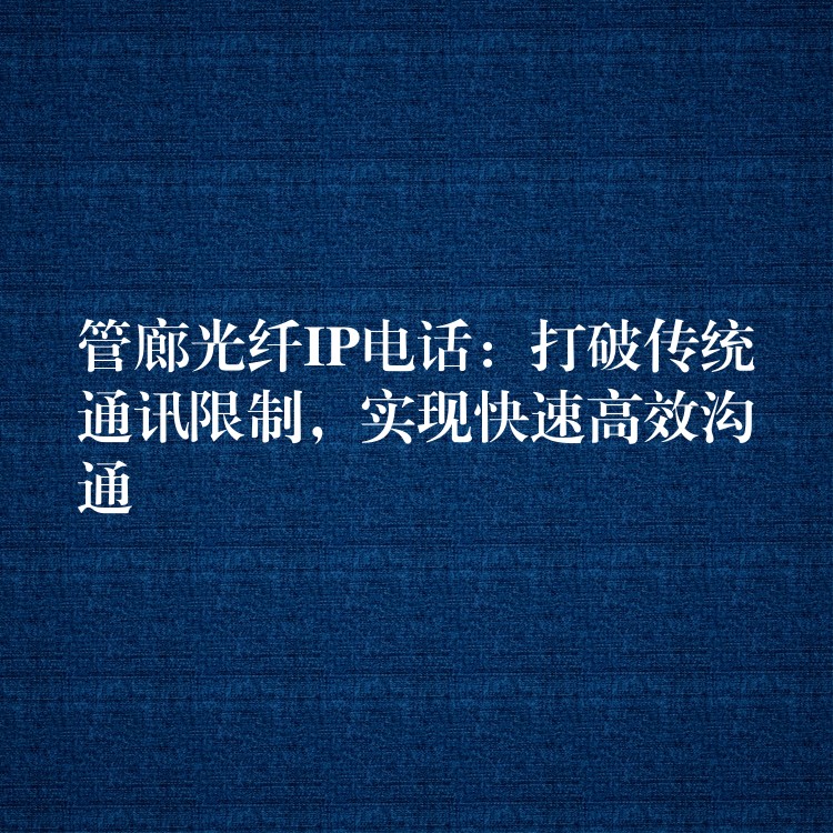 管廊光纖IP電話：打破傳統(tǒng)通訊限制，實現(xiàn)快速高效溝通