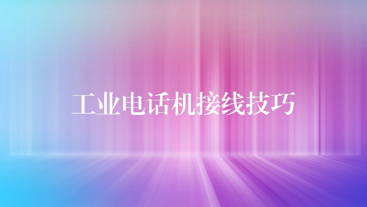工業(yè)電話機(jī)接線技巧