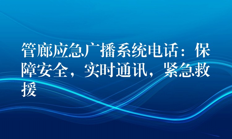 管廊應(yīng)急廣播系統(tǒng)電話：保障安全，實(shí)時(shí)通訊，緊急救援