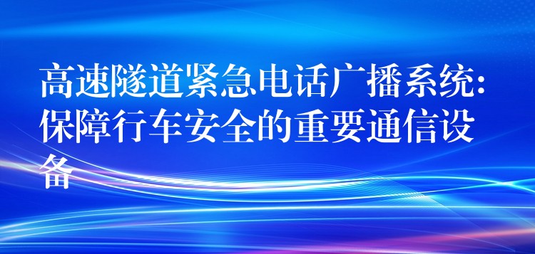 高速隧道緊急電話(huà)廣播系統(tǒng): 保障行車(chē)安全的重要通信設(shè)備