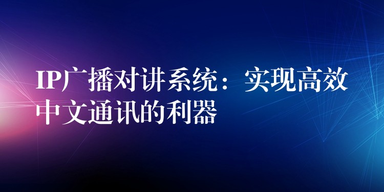 IP廣播對(duì)講系統(tǒng):實(shí)現(xiàn)高效中文通訊的利器 IP廣播對(duì)講系統(tǒng):實(shí)現(xiàn)高效中文通訊的利器