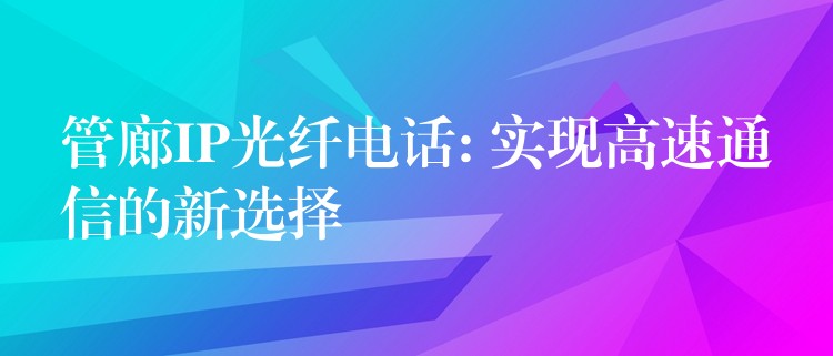 管廊IP光纖電話: 實(shí)現(xiàn)高速通信的新選擇 管廊IP光纖電話: 實(shí)現(xiàn)高速通信的新選擇