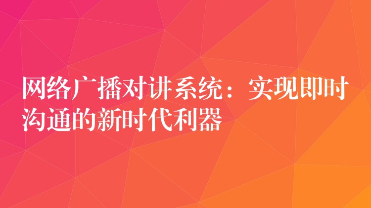 網(wǎng)絡(luò)廣播對講系統(tǒng):實現(xiàn)即時溝通的新時代利器 網(wǎng)絡(luò)廣播對講系統(tǒng):實現(xiàn)即時溝通的新時代利器