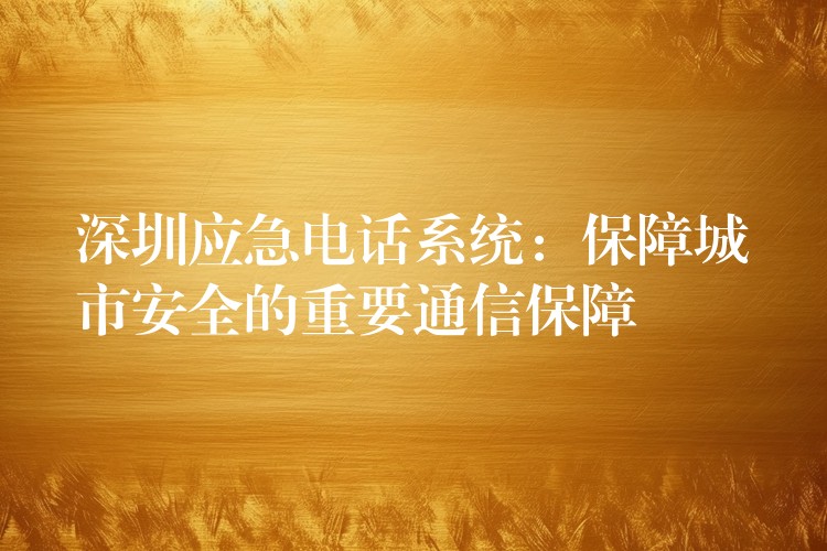 深圳應急電話系統(tǒng)：保障城市安全的重要通信保障
