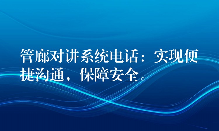 管廊對講系統(tǒng)電話：實現(xiàn)便捷溝通，保障安全。