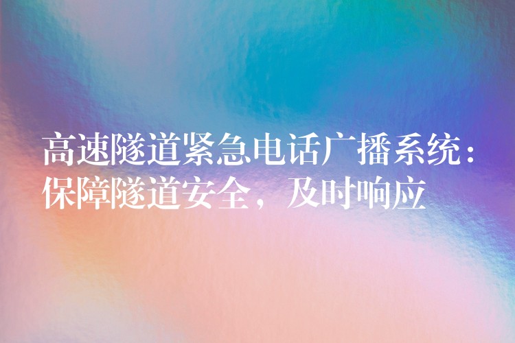 高速隧道緊急電話廣播系統(tǒng)：保障隧道安全，及時(shí)響應(yīng)