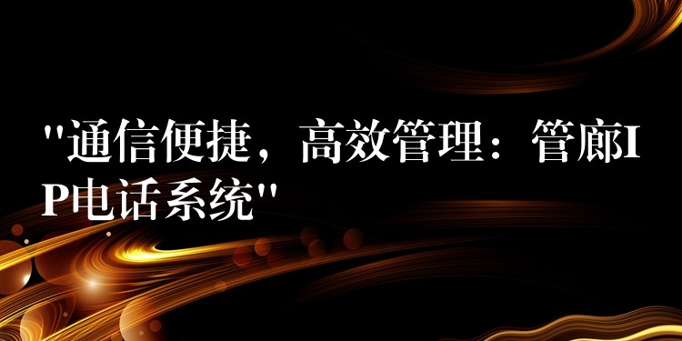 “通信便捷，高效管理：管廊IP電話系統(tǒng)”