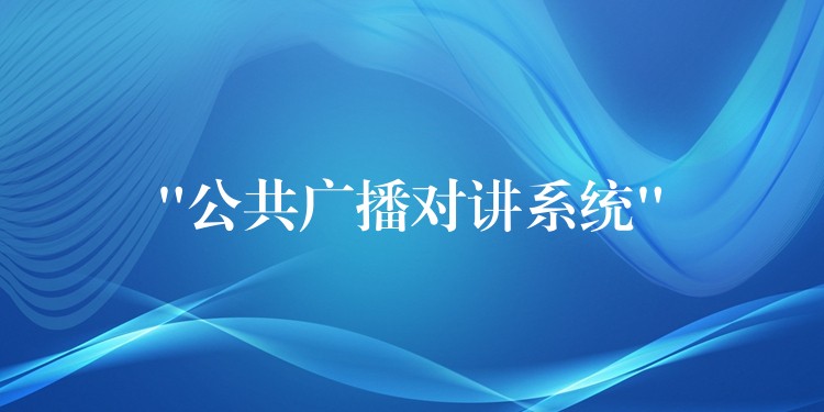 “公共廣播對(duì)講系統(tǒng)” “公共廣播對(duì)講系統(tǒng)”