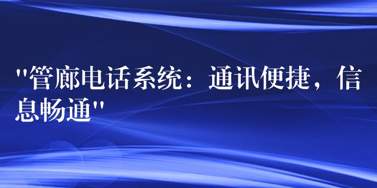  “管廊電話系統(tǒng)：通訊便捷，信息暢通”