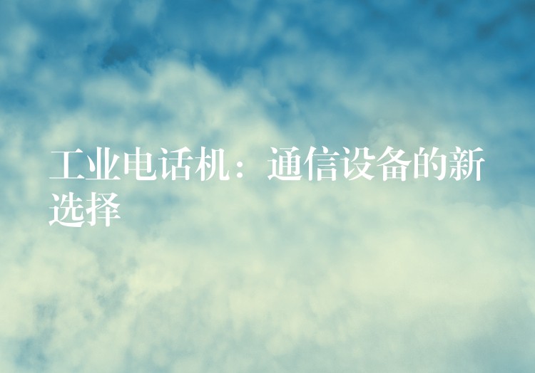  工業(yè)電話機：通信設備的新選擇