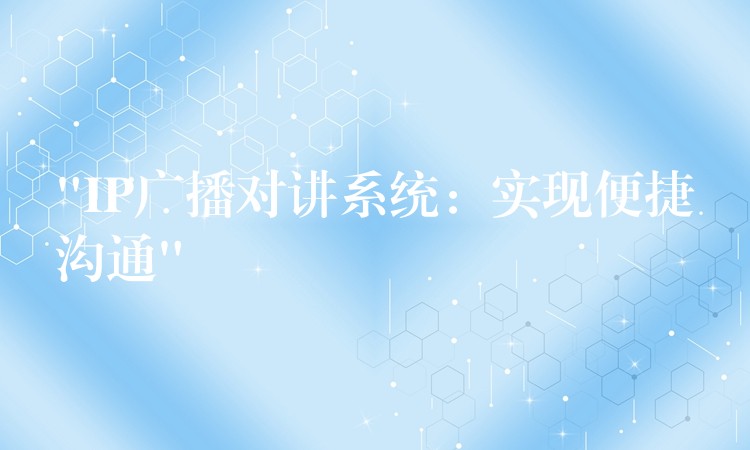  “IP廣播對講系統(tǒng)：實現(xiàn)便捷溝通”