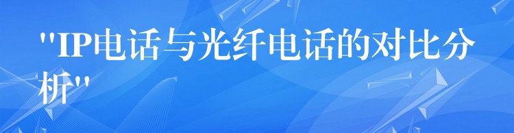  “IP電話與光纖電話的對(duì)比分析”