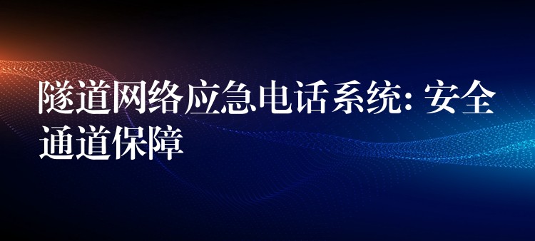  隧道網(wǎng)絡應急電話系統(tǒng): 安全通道保障