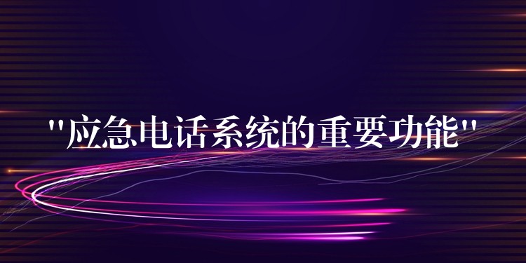  “應急電話系統(tǒng)的重要功能”