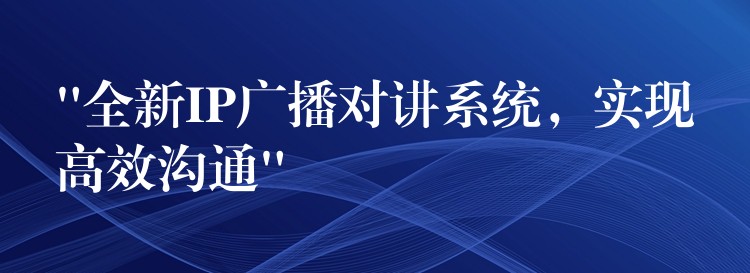  “全新IP廣播對講系統(tǒng)，實現(xiàn)高效溝通”