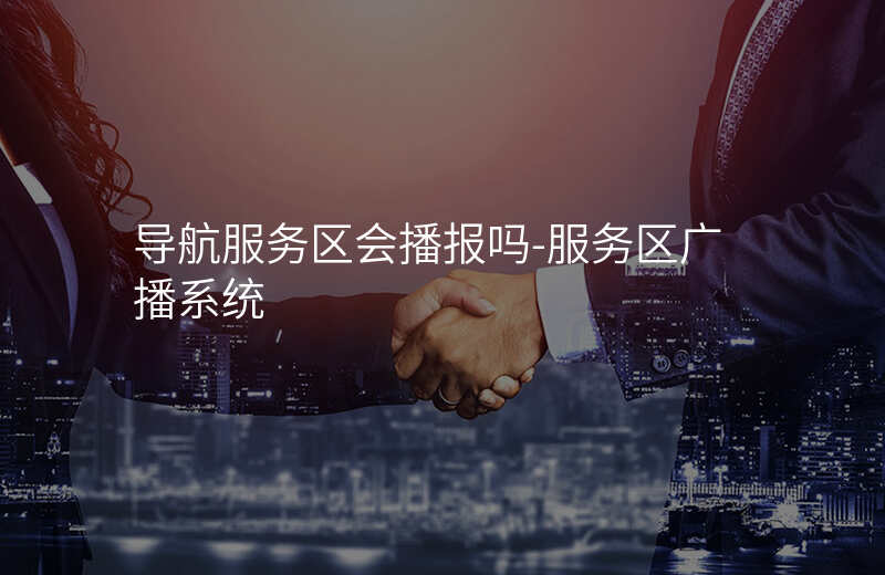  導(dǎo)航服務(wù)區(qū)會(huì)播報(bào)嗎-服務(wù)區(qū)廣播系統(tǒng)