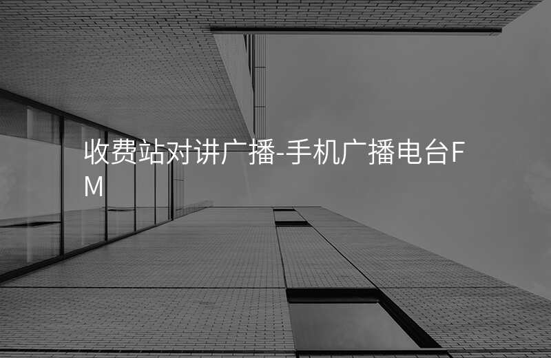  收費站對講廣播-手機廣播電臺FM