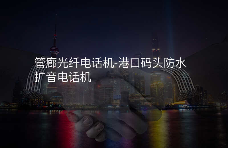  管廊光纖電話機-港口碼頭防水擴音電話機