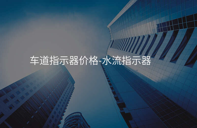  車(chē)道指示器價(jià)格-水流指示器