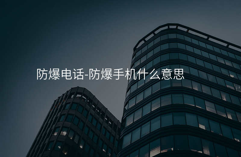  防爆電話(huà)-防爆手機(jī)什么意思