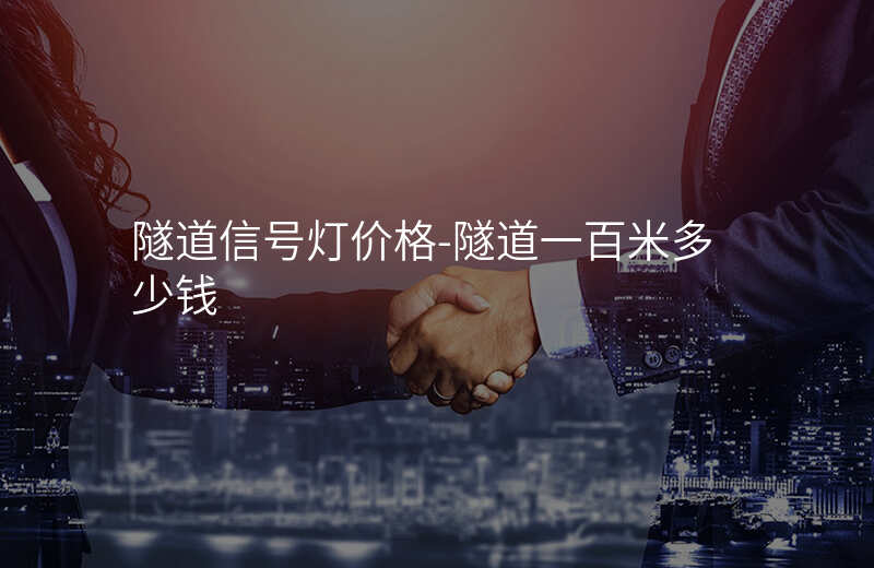  隧道信號(hào)燈價(jià)格-隧道一百米多少錢